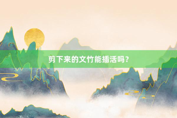 剪下来的文竹能插活吗？