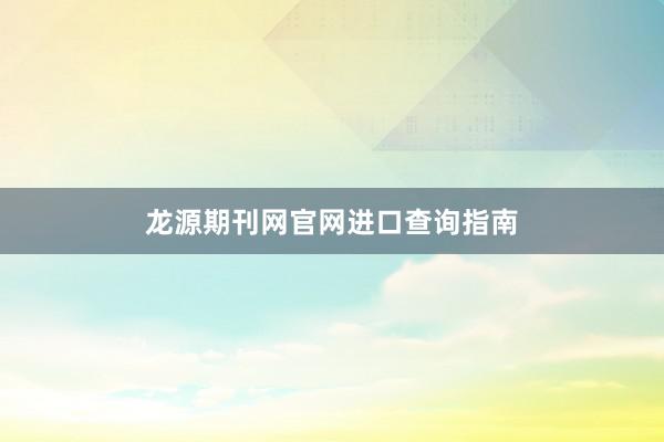 龙源期刊网官网进口查询指南