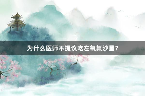 为什么医师不提议吃左氧氟沙星？